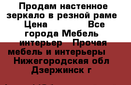 Продам настенное зеркало в резной раме › Цена ­ 20 000 - Все города Мебель, интерьер » Прочая мебель и интерьеры   . Нижегородская обл.,Дзержинск г.